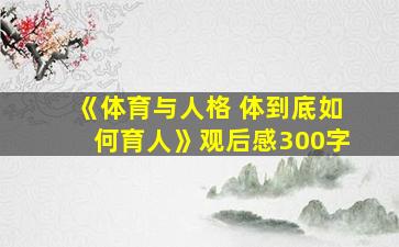 《体育与人格 体到底如何育人》观后感300字